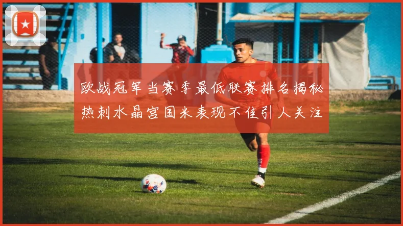 欧战冠军当赛季最低联赛排名揭秘热刺水晶宫国米表现不佳引人关注