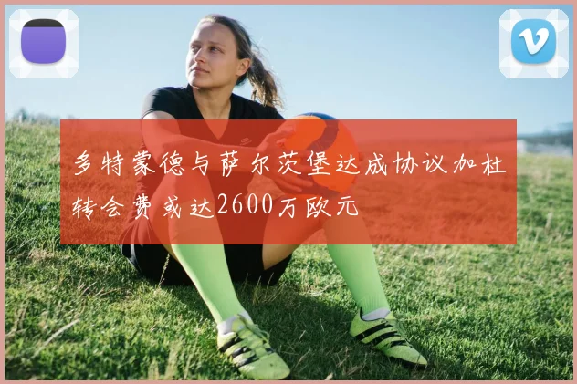多特蒙德与萨尔茨堡达成协议加杜转会费或达2600万欧元
