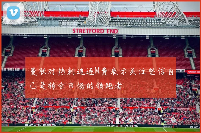曼联对热刺追逐M费表示关注坚信自己是转会市场的领跑者