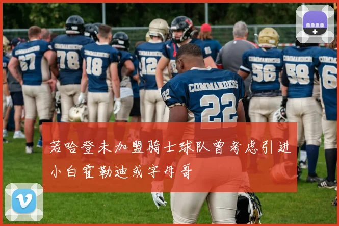 若哈登未加盟骑士球队曾考虑引进小白霍勒迪或字母哥