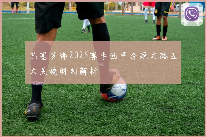 巴塞罗那2025赛季西甲夺冠之路五大关键时刻解析