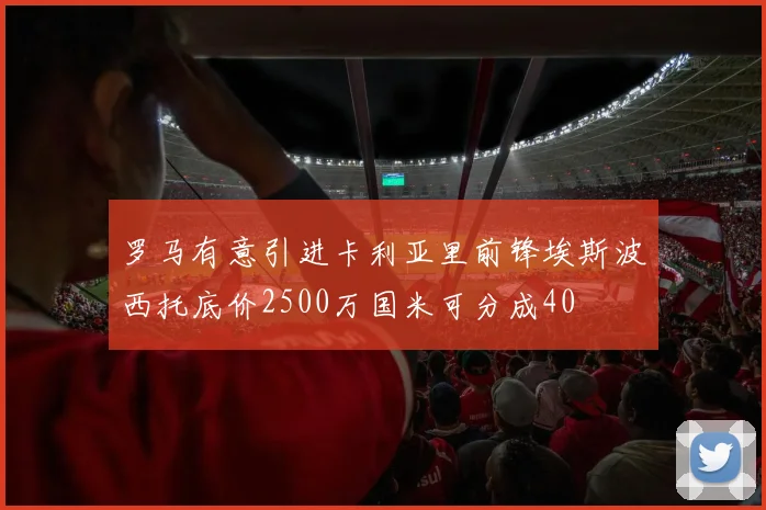 罗马有意引进卡利亚里前锋埃斯波西托底价2500万国米可分成40